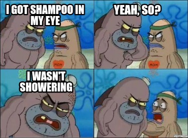 i-got-shampoo-in-my-eye-yeah-so-i-wasnt-showering
