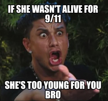 if-she-wasnt-alive-for-911-shes-too-young-for-you-bro