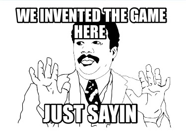 we-invented-the-game-here-just-sayin