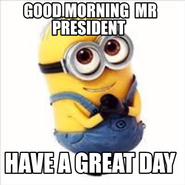 good-morning-mr-president-have-a-great-day