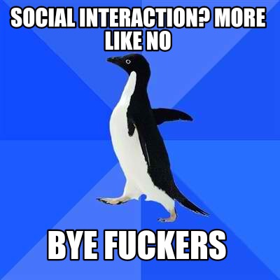 social-interaction-more-like-no-bye-fuckers
