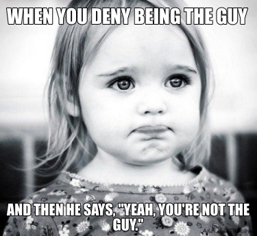 when-you-deny-being-the-guy-and-then-he-says-yeah-youre-not-the-guy