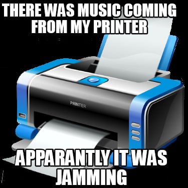 there-was-music-coming-from-my-printer-apparantly-it-was-jamming