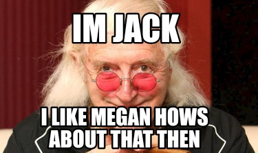 im-jack-i-like-megan-hows-about-that-then