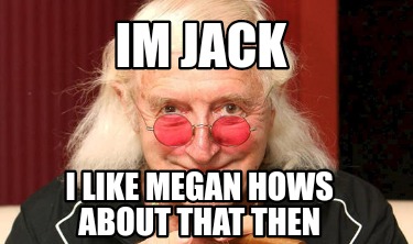 im-jack-i-like-megan-hows-about-that-then