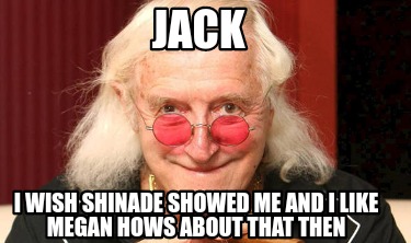 jack-i-wish-shinade-showed-me-and-i-like-megan-hows-about-that-then
