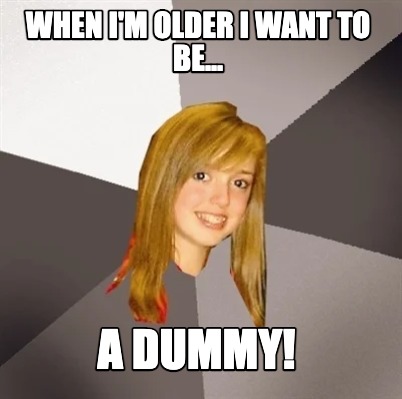 when-im-older-i-want-to-be...-a-dummy