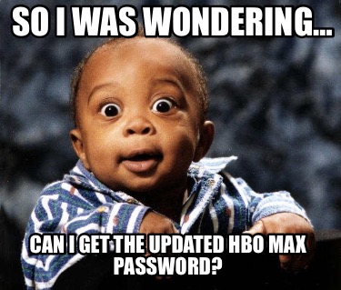 so-i-was-wondering-can-i-get-the-updated-hbo-max-password