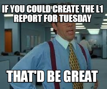 if-you-could-create-the-l1-report-for-tuesday-thatd-be-great