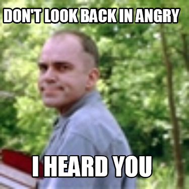 dont-look-back-in-angry-i-heard-you