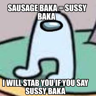 sausage-baka-sussy-baka-i-will-stab-you-if-you-say-sussy-baka