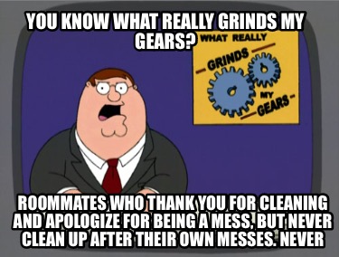 you-know-what-really-grinds-my-gears-roommates-who-thank-you-for-cleaning-and-ap