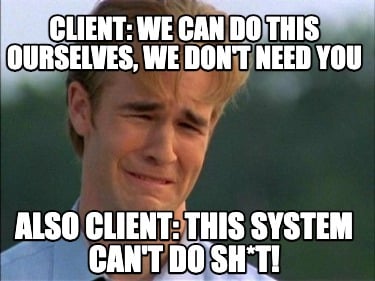 client-we-can-do-this-ourselves-we-dont-need-you-also-client-this-system-cant-do