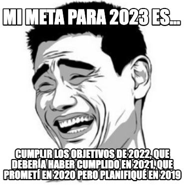 mi-meta-para-2023-es...-cumplir-los-objetivos-de-2022-que-debera-haber-cumplido-