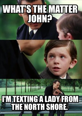whats-the-matter-john-im-texting-a-lady-from-the-north-shore