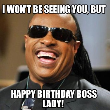 i-wont-be-seeing-you-but-happy-birthday-boss-lady