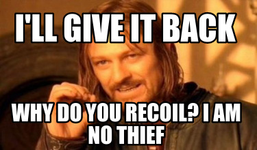 Meme Creator - Funny I'll give it back Why do you recoil? I am no thief ...