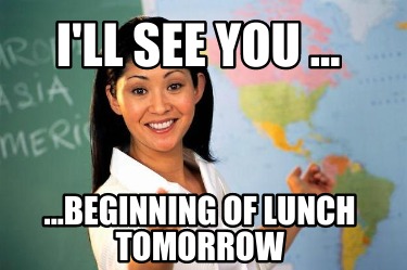 ill-see-you-...-...beginning-of-lunch-tomorrow