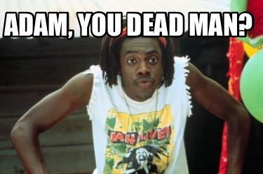 adam-you-dead-man