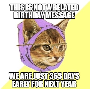 this-is-not-a-belated-birthday-message-we-are-just-363-days-early-for-next-year