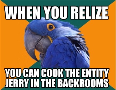 when-you-relize-you-can-cook-the-entity-jerry-in-the-backrooms