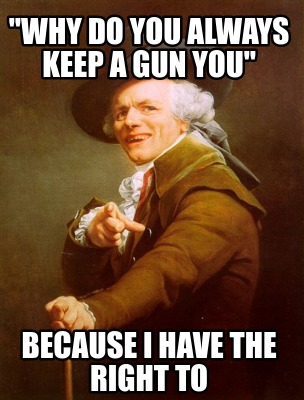 why-do-you-always-keep-a-gun-you-because-i-have-the-right-to