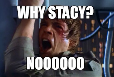 why-stacy-noooooo