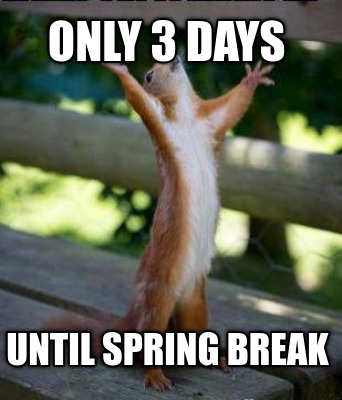 Meme Creator - Funny Only 3 days Until spring break Meme Generator at MemeCreator.org!