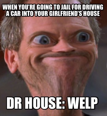 when-youre-going-to-jail-for-driving-a-car-into-your-girlfriends-house-dr-house-