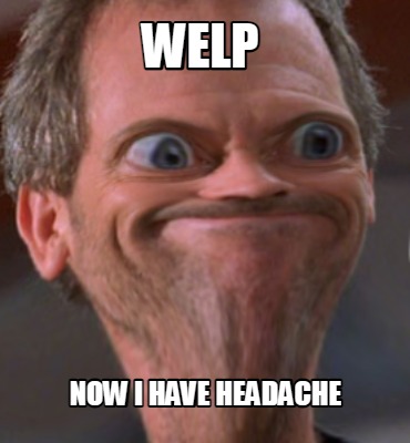 welp-now-i-have-headache