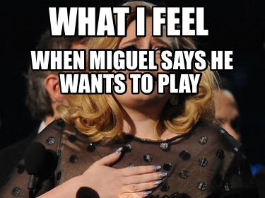 what-i-feel-when-miguel-says-he-wants-to-play