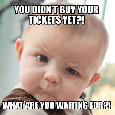you-didnt-buy-your-tickets-yet-what-are-you-waiting-for