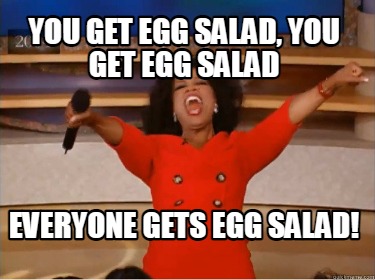 you-get-egg-salad-you-get-egg-salad-everyone-gets-egg-salad