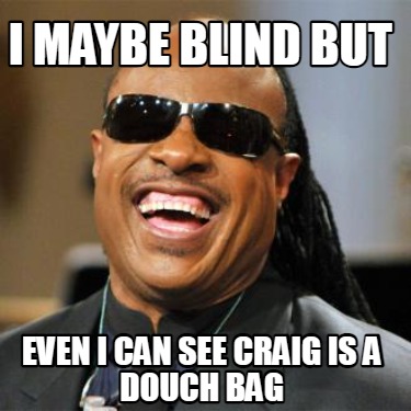 i-maybe-blind-but-even-i-can-see-craig-is-a-douch-bag
