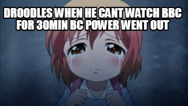 droodles-when-he-cant-watch-bbc-for-30min-bc-power-went-out