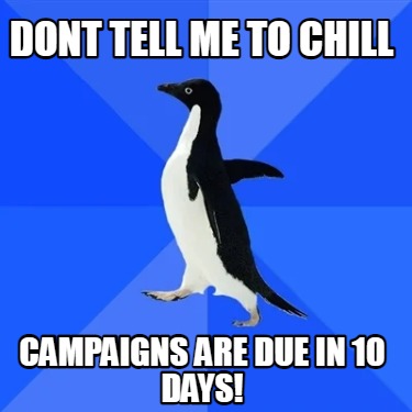 dont-tell-me-to-chill-campaigns-are-due-in-10-days