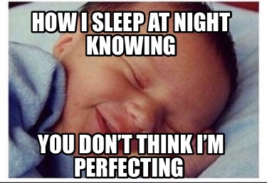 how-i-sleep-at-night-knowing-you-dont-think-im-perfecting