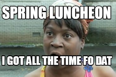 spring-luncheon-i-got-all-the-time-fo-dat