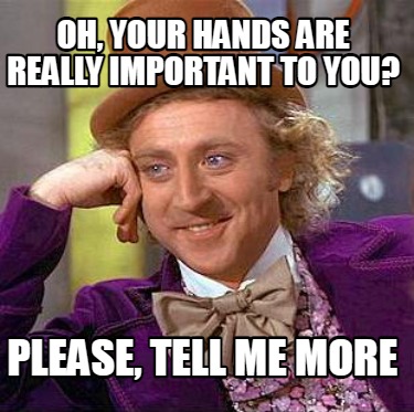oh-your-hands-are-really-important-to-you-please-tell-me-more