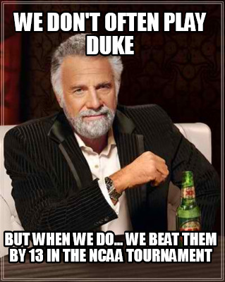 we-dont-often-play-duke-but-when-we-do...-we-beat-them-by-13-in-the-ncaa-tournam
