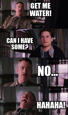 get-me-water-hahaha-can-i-have-some-no