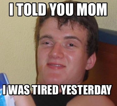 i-told-you-mom-i-was-tired-yesterday