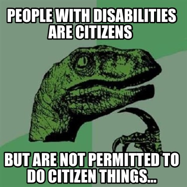 people-with-disabilities-are-citizens-but-are-not-permitted-to-do-citizen-things