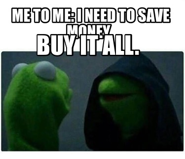 me-to-me-i-need-to-save-money.-buy-it-all