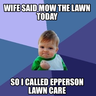 wife-said-mow-the-lawn-today-so-i-called-epperson-lawn-care