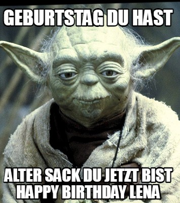 geburtstag-du-hast-alter-sack-du-jetzt-bist-happy-birthday-lena