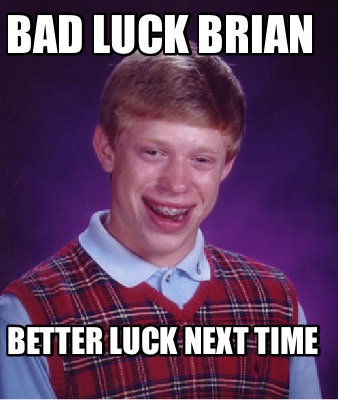 bad-luck-brian-better-luck-next-time