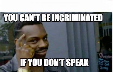 you-cant-be-incriminated-if-you-dont-speak6