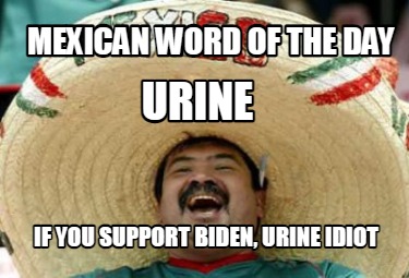 mexican-word-of-the-day-if-you-support-biden-urine-idiot-urine