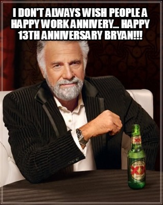 i-dont-always-wish-people-a-happy-work-annivery...-happy-13th-anniversary-bryan